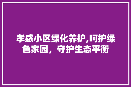 孝感小区绿化养护,呵护绿色家园，守护生态平衡 蔬菜种植