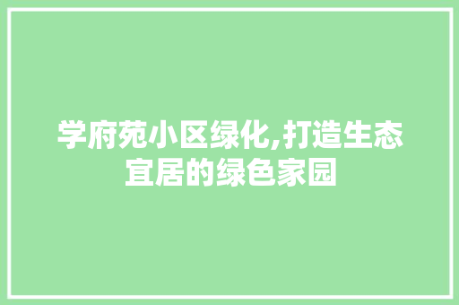 学府苑小区绿化,打造生态宜居的绿色家园