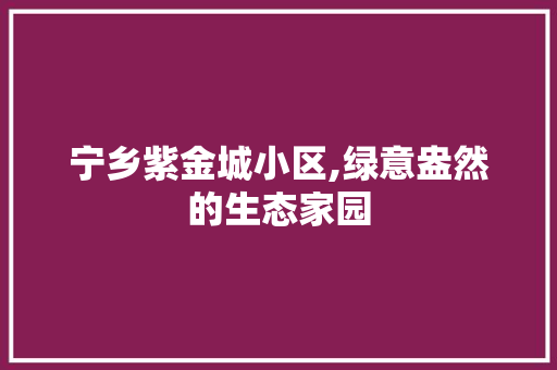 宁乡紫金城小区,绿意盎然的生态家园