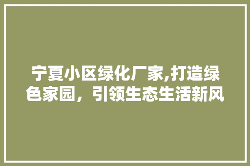 宁夏小区绿化厂家,打造绿色家园，引领生态生活新风尚 家禽养殖