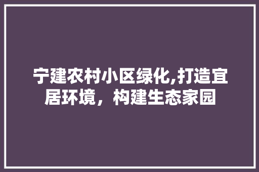 宁建农村小区绿化,打造宜居环境，构建生态家园 家禽养殖