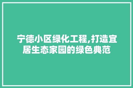 宁德小区绿化工程,打造宜居生态家园的绿色典范 蔬菜种植