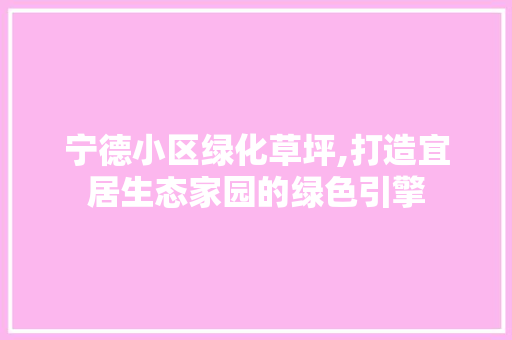 宁德小区绿化草坪,打造宜居生态家园的绿色引擎