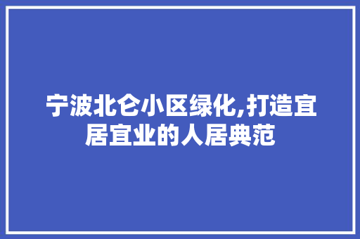 宁波北仑小区绿化,打造宜居宜业的人居典范