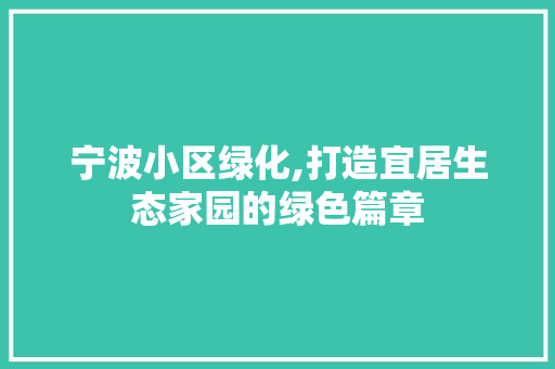 宁波小区绿化,打造宜居生态家园的绿色篇章