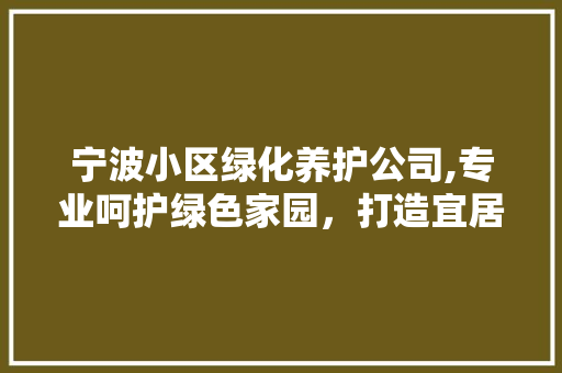 宁波小区绿化养护公司,专业呵护绿色家园，打造宜居生态环境