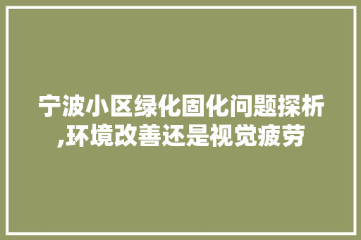 宁波小区绿化固化问题探析,环境改善还是视觉疲劳