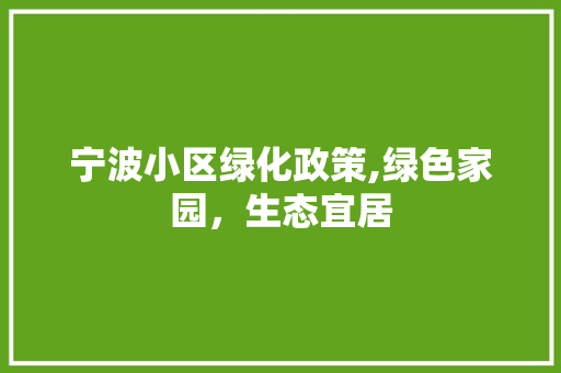 宁波小区绿化政策,绿色家园，生态宜居