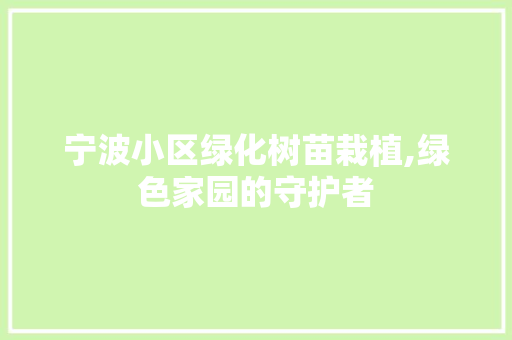 宁波小区绿化树苗栽植,绿色家园的守护者