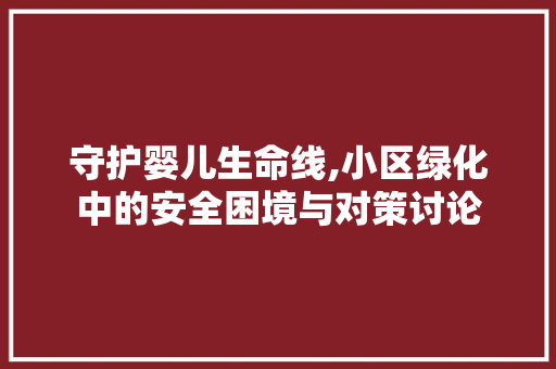 守护婴儿生命线,小区绿化中的安全困境与对策讨论 家禽养殖