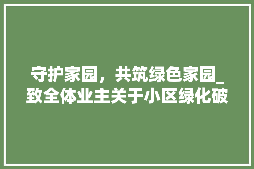 守护家园，共筑绿色家园_致全体业主关于小区绿化破坏的告知书