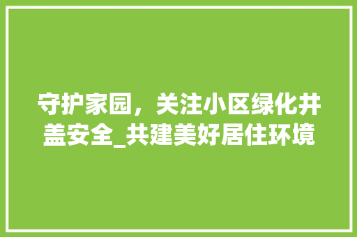 守护家园，关注小区绿化井盖安全_共建美好居住环境