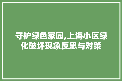 守护绿色家园,上海小区绿化破坏现象反思与对策