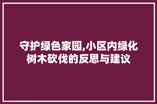 守护绿色家园,小区内绿化树木砍伐的反思与建议