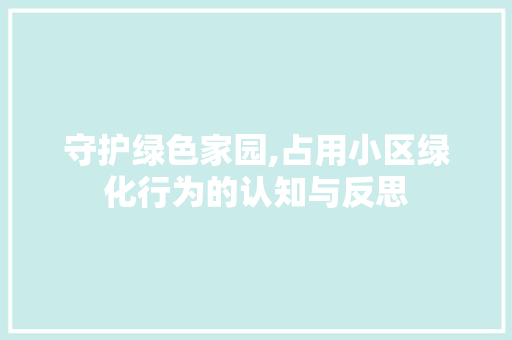 守护绿色家园,占用小区绿化行为的认知与反思 土壤施肥