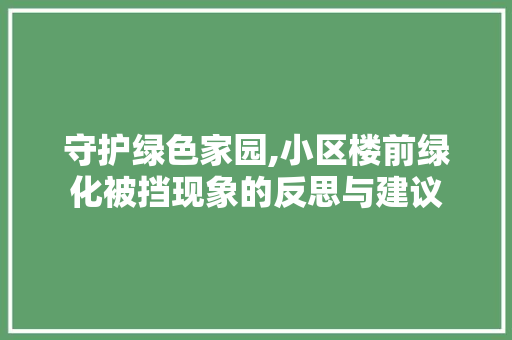 守护绿色家园,小区楼前绿化被挡现象的反思与建议