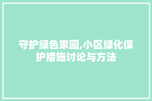 守护绿色家园,小区绿化保护措施讨论与方法