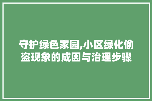 守护绿色家园,小区绿化偷盗现象的成因与治理步骤