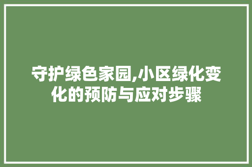 守护绿色家园,小区绿化变化的预防与应对步骤