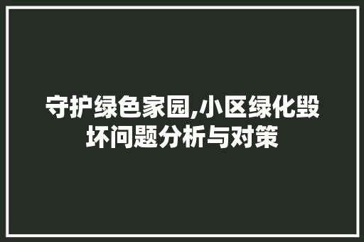 守护绿色家园,小区绿化毁坏问题分析与对策