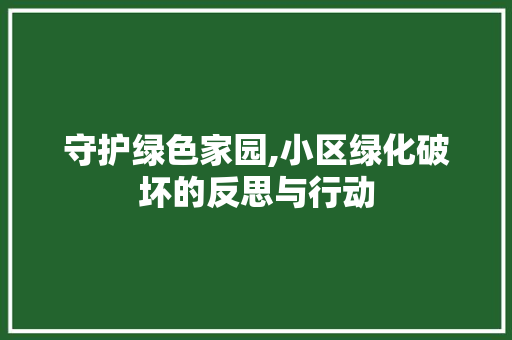 守护绿色家园,小区绿化破坏的反思与行动 土壤施肥