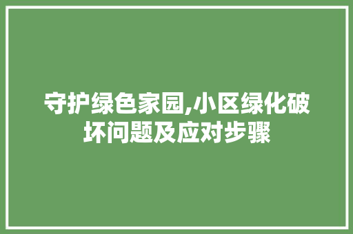 守护绿色家园,小区绿化破坏问题及应对步骤