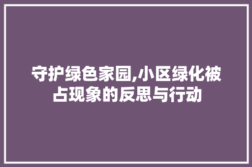 守护绿色家园,小区绿化被占现象的反思与行动