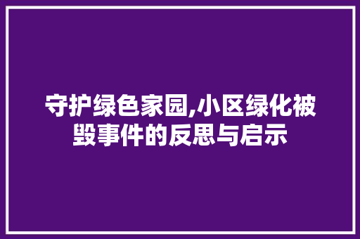 守护绿色家园,小区绿化被毁事件的反思与启示