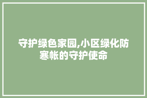 守护绿色家园,小区绿化防寒帐的守护使命