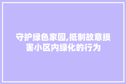 守护绿色家园,抵制故意损害小区内绿化的行为