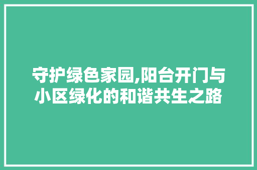 守护绿色家园,阳台开门与小区绿化的和谐共生之路 蔬菜种植