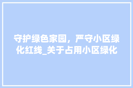 守护绿色家园，严守小区绿化红线_关于占用小区绿化的认定与思考