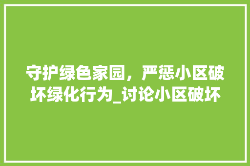 守护绿色家园，严惩小区破坏绿化行为_讨论小区破坏绿化处罚机制 畜牧养殖