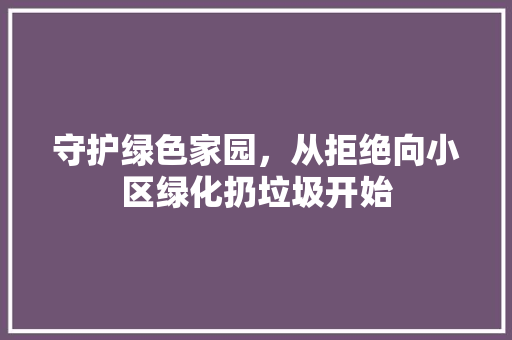 守护绿色家园，从拒绝向小区绿化扔垃圾开始