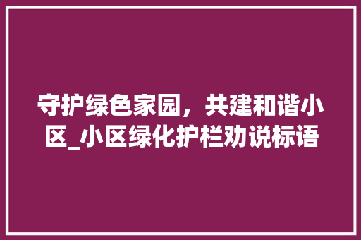 守护绿色家园，共建和谐小区_小区绿化护栏劝说标语背后的故事 水果种植