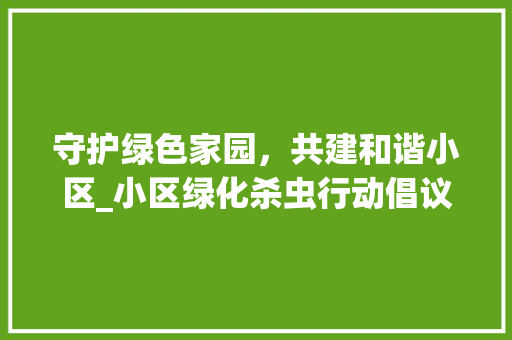 守护绿色家园，共建和谐小区_小区绿化杀虫行动倡议书