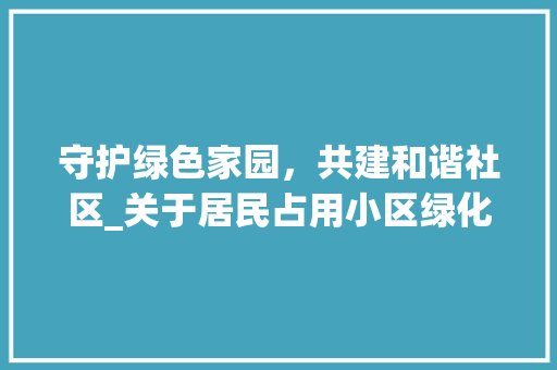 守护绿色家园，共建和谐社区_关于居民占用小区绿化问题的讨论 蔬菜种植