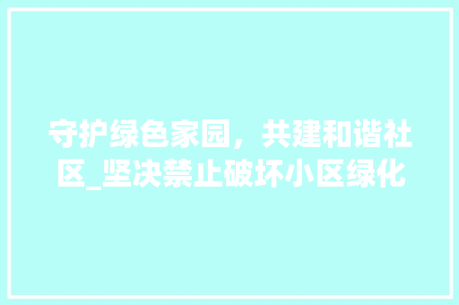 守护绿色家园，共建和谐社区_坚决禁止破坏小区绿化 家禽养殖