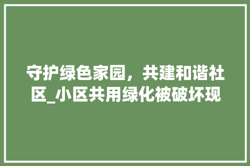 守护绿色家园，共建和谐社区_小区共用绿化被破坏现象的反思与对策 家禽养殖