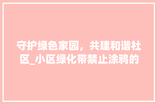 守护绿色家园，共建和谐社区_小区绿化带禁止涂鸦的必要性 家禽养殖