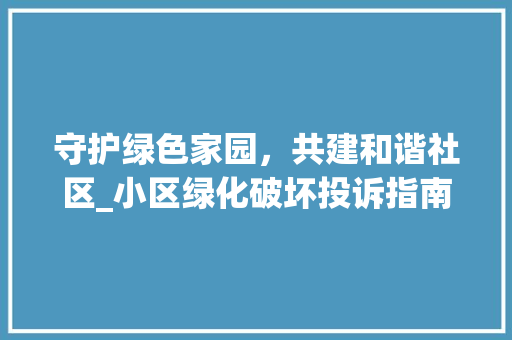 守护绿色家园，共建和谐社区_小区绿化破坏投诉指南