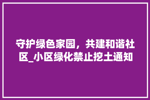 守护绿色家园，共建和谐社区_小区绿化禁止挖土通知解读