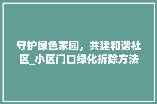 守护绿色家园，共建和谐社区_小区门口绿化拆除方法详细解读