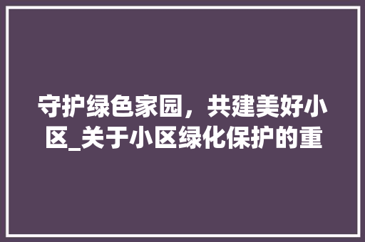 守护绿色家园，共建美好小区_关于小区绿化保护的重要性及措施讨论 畜牧养殖