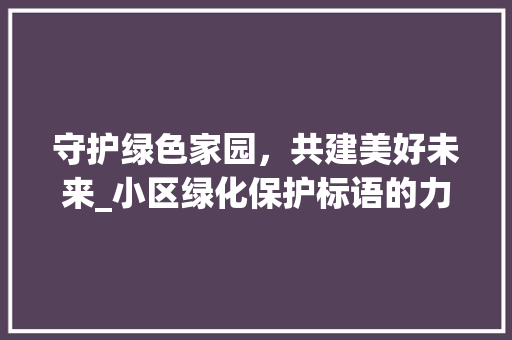 守护绿色家园，共建美好未来_小区绿化保护标语的力量 家禽养殖