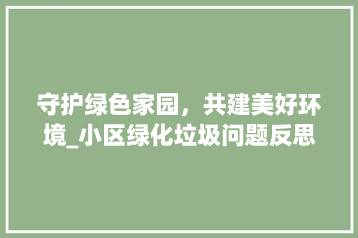 守护绿色家园，共建美好环境_小区绿化垃圾问题反思与建议