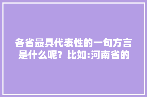 各省最具代表性的一句方言是什么呢？比如:河南省的是“中”，霍邱适合种植什么水果树。 各省最具代表性的一句方言是什么呢？比如:河南省的是“中”，霍邱适合种植什么水果树。 土壤施肥