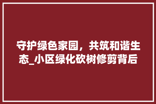 守护绿色家园，共筑和谐生态_小区绿化砍树修剪背后的故事 家禽养殖