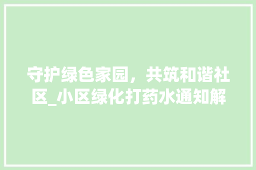 守护绿色家园，共筑和谐社区_小区绿化打药水通知解读