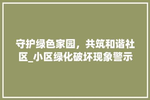 守护绿色家园，共筑和谐社区_小区绿化破坏现象警示